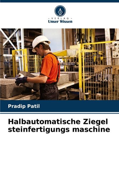 Halbautomatische Ziegel steinfertigungs maschine, Taschenbuch von Pradip Patil, Verlag Unser Wissen, 9786204633749