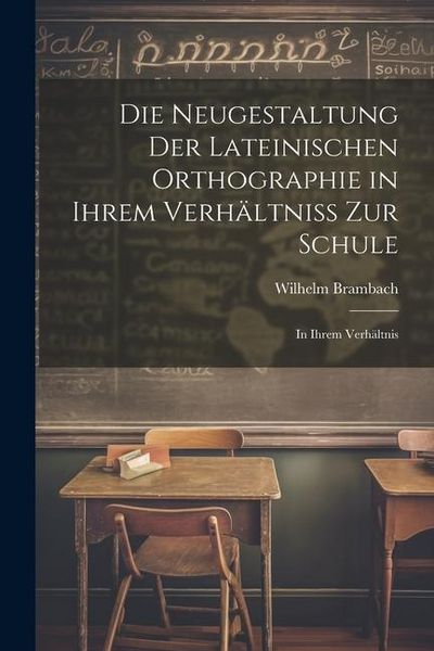 Produktbild: Die Neugestaltung der Lateinischen Orthographie in Ihrem Verh&auml;ltniss zur Schule: In Ihrem Verh&auml;ltnis