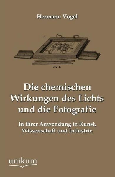 Produktbild: Vogel, H: Die chemischen Wirkungen des Lichts und die Fotogr