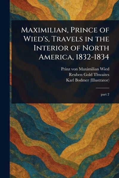 Produktbild: Maximilian, Prince of Wied's, Travels in the Interior of North America, 1832-1834