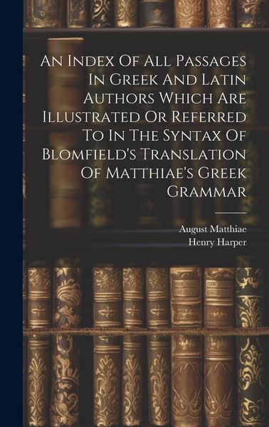 Produktbild: An Index Of All Passages In Greek And Latin Authors Which Are Illustrated Or Referred To In The Syntax Of Blomfield's Translation Of Matthiae's Greek