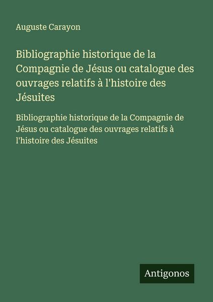 Produktbild: Bibliographie historique de la Compagnie de J&eacute;sus ou catalogue des ouvrages relatifs &agrave; l'histoire des J&eacute;suites