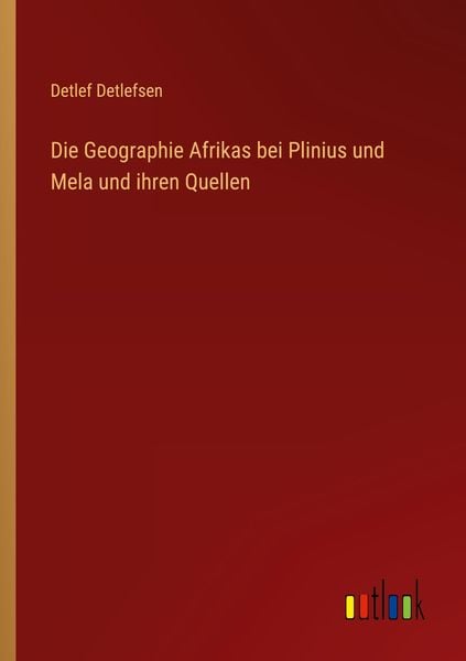 Die Geographie Afrikas bei Plinius und Mela und ihren Quellen, Taschenbuch von Detlef Detlefsen, Outlook, 9783368246365