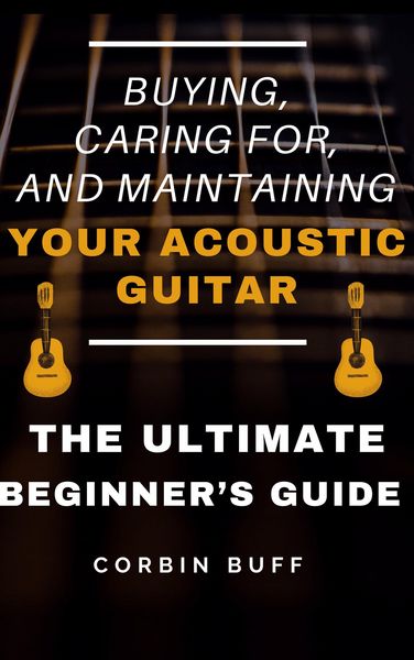 Produktbild: Buying, Caring For, and Maintaining Your Acoustic Guitar - The Ultimate Beginner's Guide
