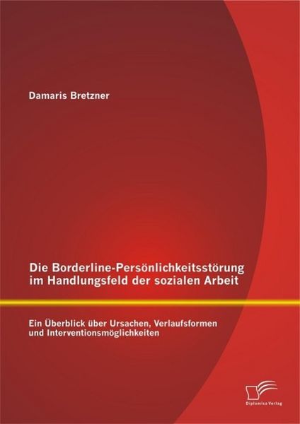 Produktbild: Die Borderline-Pers&ouml;nlichkeitsst&ouml;rung im Handlungsfeld der sozialen Arbeit: Ein &Uuml;berblick &uuml;ber Ursachen, Verlaufsformen und Interventionsm&ouml;glichkeiten