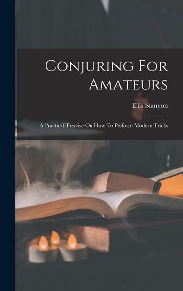 Produktbild: Conjuring For Amateurs: A Practical Treatise On How To Perform Modern Tricks