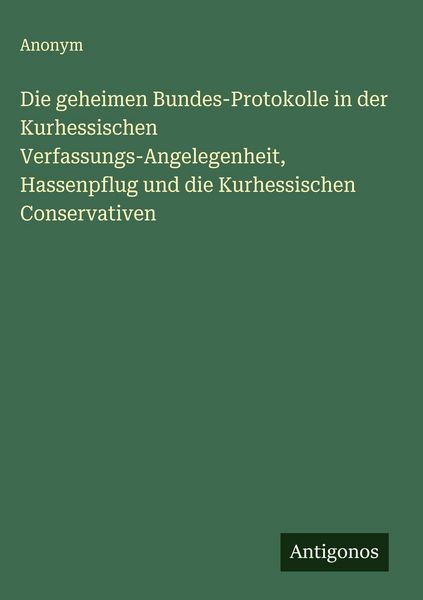 Produktbild: Die geheimen Bundes-Protokolle in der Kurhessischen Verfassungs-Angelegenheit, Hassenpflug und die Kurhessischen Conservativen