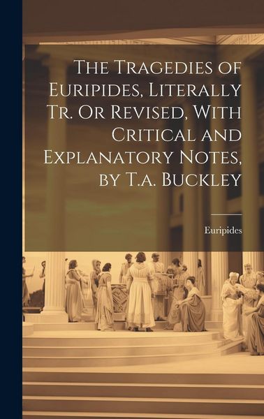 Produktbild: The Tragedies of Euripides, Literally Tr. Or Revised, With Critical and Explanatory Notes, by T.a. Buckley