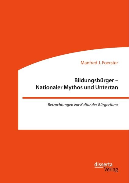 Produktbild: Bildungsb&uuml;rger - Nationaler Mythos und Untertan: Betrachtungen zur Kultur des B&uuml;rgertums