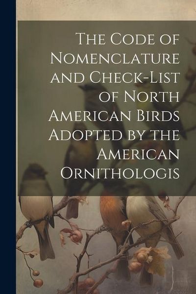Produktbild: The Code of Nomenclature and Check-list of North American Birds Adopted by the American Ornithologis