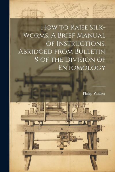 Produktbild: How to Raise Silk-worms. A Brief Manual of Instructions, Abridged From Bulletin 9 of the Division of Entomology