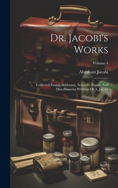 Produktbild: Dr. Jacobi's Works: Collected Essays, Addresses, Scientific Papers And Miscellaneous Writings Of A. Jacobi; Volume 4