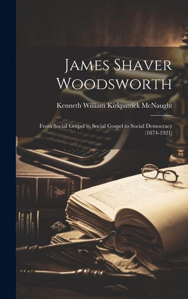 Produktbild: James Shaver Woodsworth: From Social Gospel to Social Gospel to Social Democracy (1874-1921)