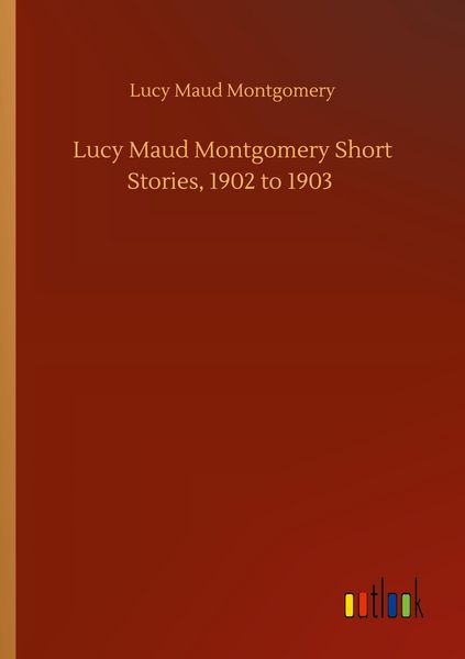 Produktbild: Lucy Maud Montgomery Short Stories, 1902 to 1903