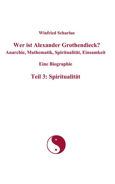 Produktbild: Wer ist Alexander Grothendieck? Anarchie, Mathematik, Spiritualit&auml;t, Einsamkeit Eine Biographie Teil 3: Spiritualit&auml;t