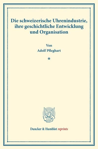 Die schweizerische Uhrenindustrie, ihre geschichtliche Entwicklung und Organisation., Taschenbuch von Adolf Pfleghart, Duncker & Humblot,