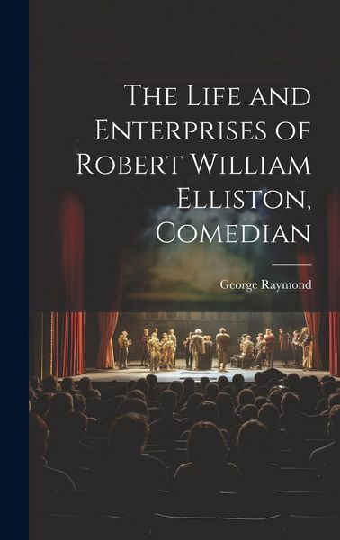Produktbild: The Life and Enterprises of Robert William Elliston, Comedian