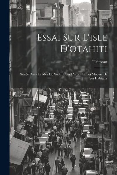 Produktbild: Essai Sur L'isle D'otahiti: Situ&eacute;e Dans La Mer Du Sud; Et Sur L'esprit Et Les Moeurs De Ses Habitans
