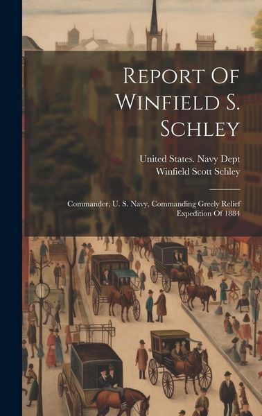 Produktbild: Report Of Winfield S. Schley: Commander, U. S. Navy, Commanding Greely Relief Expedition Of 1884