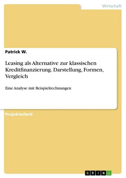 Leasing als Alternative zur klassischen Kreditfinanzierung. Darstellung, Formen, Vergleich, Taschenbuch von Patrick W., GRIN, 9783668129511