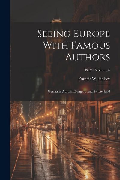 Produktbild: Seeing Europe With Famous Authors: Germany Austria-Hungary and Switzerland; Volume 6; Pt. 2