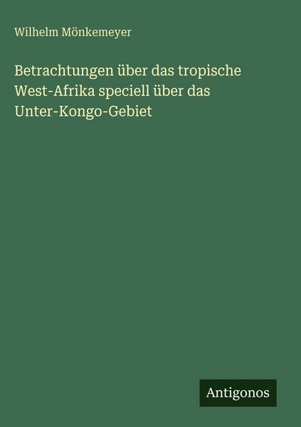 Produktbild: Betrachtungen &uuml;ber das tropische West-Afrika speciell &uuml;ber das Unter-Kongo-Gebiet