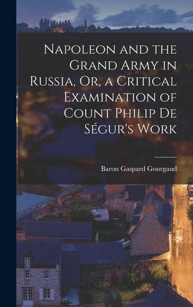 Produktbild: Napoleon and the Grand Army in Russia, Or, a Critical Examination of Count Philip De S&eacute;gur's Work