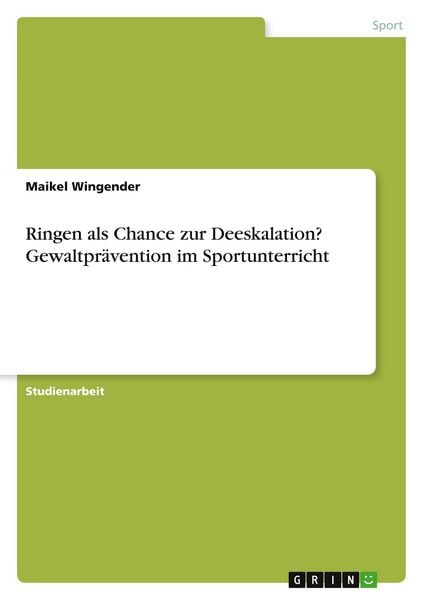 Ringen als Chance zur Deeskalation? Gewaltprävention im Sportunterricht, Taschenbuch von Maikel Wingender, GRIN, 9783668404632