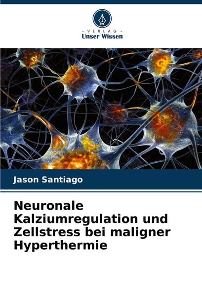 Neuronale Kalziumregulation und Zellstress bei maligner Hyperthermie, Taschenbuch von Jason Santiago, Verlag Unser Wissen, 9786208140656
