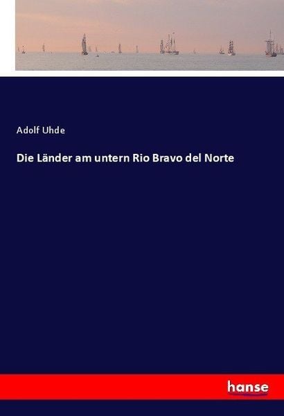 Die Länder am untern Rio Bravo del Norte, Taschenbuch von Adolf Uhde, Hansebooks, 9783744624268