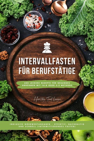 Produktbild: Intervallfasten Kochbuch f&uuml;r Berufst&auml;tige: 400 leckere Rezepte f&uuml;r gesundes Abnehmen mit 16:8 oder 5:2 Methode inklusive N&auml;hrwertangaben - effektiv, n