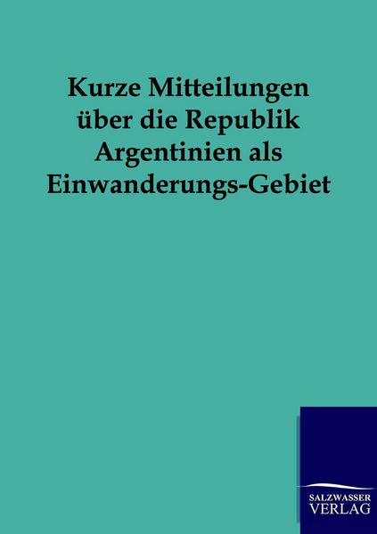 Produktbild: Kurze Mitteilungen &uuml;ber die Republik Argentinien als Einwanderungs-Gebiet