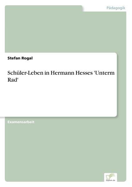 Schüler-Leben in Hermann Hesses 'Unterm Rad'; Taschenbuch von Stefan Rogal, GRIN, 978-3-8386-2825-7