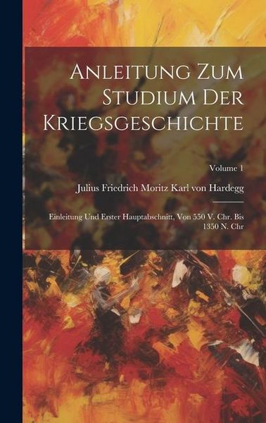 Produktbild: Anleitung Zum Studium Der Kriegsgeschichte: Einleitung Und Erster Hauptabschnitt, Von 550 V. Chr. Bis 1350 N. Chr; Volume 1