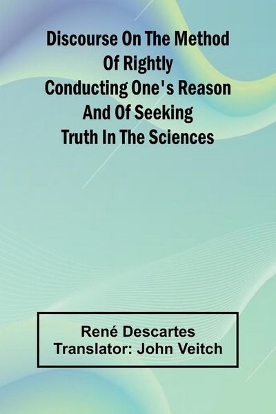 Produktbild: Discourse On The Method Of Rightly Conducting One'S Reason And Of Seeking Truth In The Sciences
