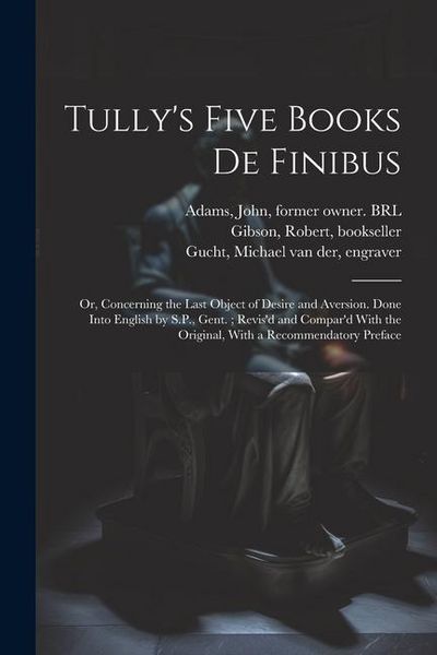 Produktbild: Tully's Five Books de Finibus: Or, Concerning the Last Object of Desire and Aversion. Done Into English by S.P., Gent.; Revis'd and Compar'd With the