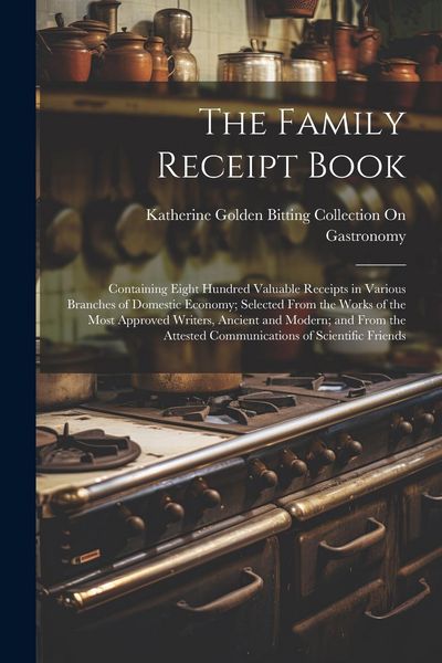 Produktbild: The Family Receipt Book: Containing Eight Hundred Valuable Receipts in Various Branches of Domestic Economy; Selected From the Works of the Mos