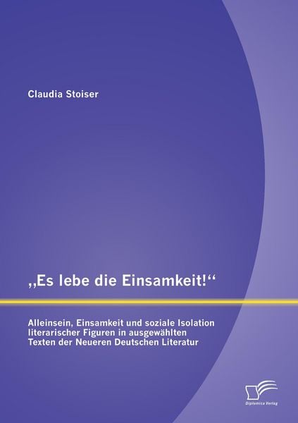 Produktbild: "Es lebe die Einsamkeit!": Alleinsein, Einsamkeit und soziale Isolation literarischer Figuren in ausgew&auml;hlten Texten der Neueren Deutschen Literatur