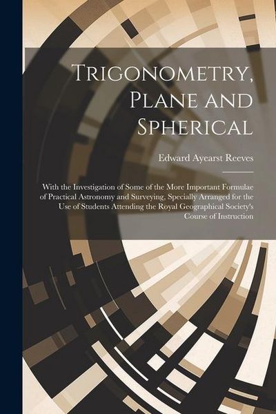 Produktbild: Trigonometry, Plane and Spherical; With the Investigation of Some of the More Important Formulae of Practical Astronomy and Surveying, Specially Arran