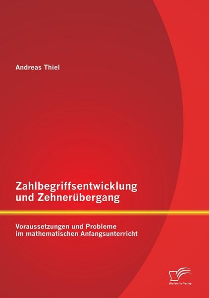 Zahlbegriffsentwicklung und Zehnerübergang: Voraussetzungen und Probleme im mathematischen Anfangsunterricht, Taschenbuch von Andreas Thiel, Diplomica