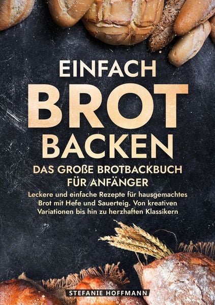 Einfach Brot Backen - Das große Brotbackbuch für Anfänger, Taschenbuch von Stefanie Hoffmann, Tolino media, 978-3-7592-2368-5
