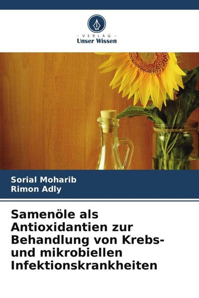 Samenöle als Antioxidantien zur Behandlung von Krebs- und mikrobiellen Infektionskrankheiten, Taschenbuch von Sorial Moharib , Rimon Adly, Verlag