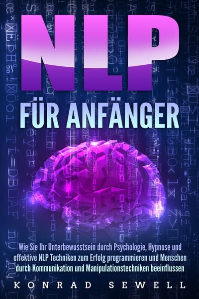 Produktbild: NLP F&Uuml;R ANF&Auml;NGER: Wie Sie Ihr Unterbewusstsein durch Psychologie, Hypnose und effektive NLP Techniken zum Erfolg programmieren und Menschen durch Kommunikation und Manipulationstechniken beeinflussen