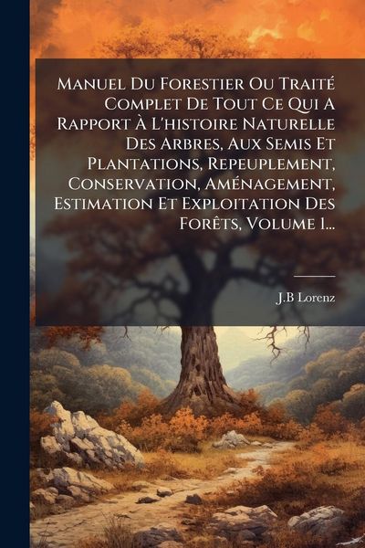 Produktbild: Manuel Du Forestier Ou Trait&Atilde;(c) Complet De Tout Ce Qui A Rapport &Atilde; L'histoire Naturelle Des Arbres, Aux Semis Et Plantations, Repeuplement, Conservation, Am&Atilde;(c)nagement, Estimation Et Exploitation Des For&Atilde;ats, Volume 1...