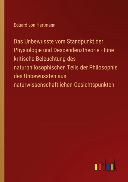 Produktbild: Das Unbewusste vom Standpunkt der Physiologie und Descendenztheorie - Eine kritische Beleuchtung des naturphilosophischen Teils der Philosophie des Un