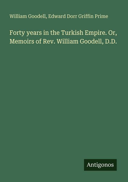Produktbild: Forty years in the Turkish Empire. Or, Memoirs of Rev. William Goodell, D.D.