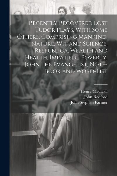 Produktbild: Recently Recovered Lost Tudor Plays, With Some Others, Comprising Mankind, Nature, Wit and Science, Respublica, Wealth and Health, Impatient Poverty,