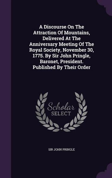 Produktbild: A Discourse On The Attraction Of Mountains, Delivered At The Anniversary Meeting Of The Royal Society, November 30, 1775. By Sir John Pringle, Baronet
