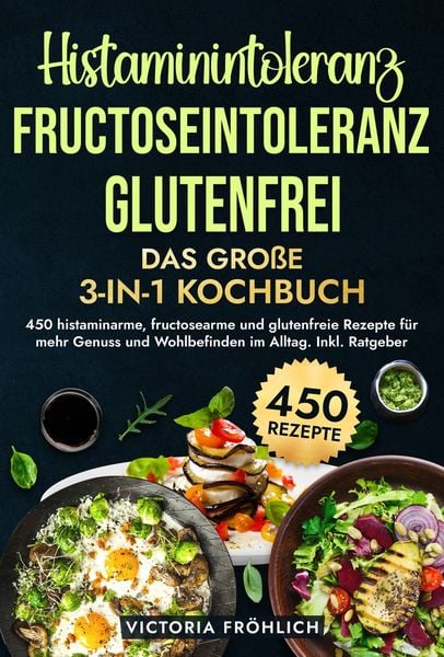 Histaminintoleranz, Fructoseintoleranz und Glutenfrei - Das große 3-in-1 Kochbuch, Gebundene Ausgabe von Victoria Fröhlich, Tolino media,