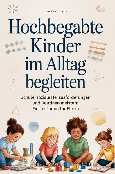 Produktbild: Hochbegabte Kinder im Alltag begleiten: Schule, soziale Herausforderungen und Routinen meistern Ein Leitfaden f&uuml;r Eltern